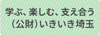 学ぶ、楽しむ、支え合う（公財）いきいき埼玉